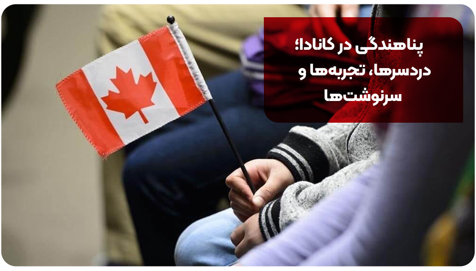 پناهندگی در کانادا؛ دردسرها، تجربه ها و سرنوشت ها
