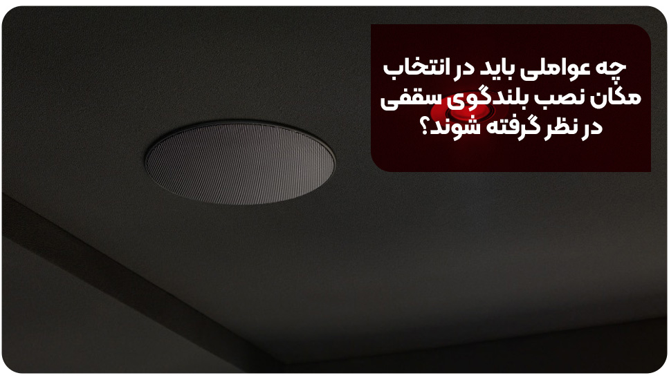 چه عواملی باید در انتخاب مکان نصب بلندگوی سقفی در نظر گرفته شوند؟