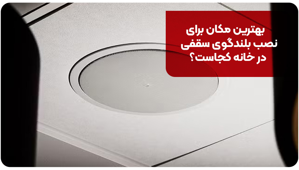 بهترین مکان برای نصب بلندگوی سقفی در خانه کجاست؟