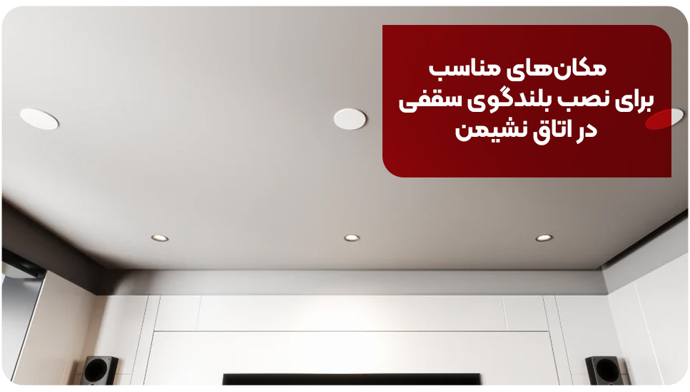 مکان&zwnj;های مناسب برای نصب بلندگوی سقفی در اتاق نشیمن