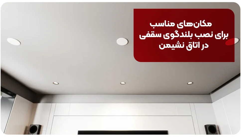 مکان&zwnj;های مناسب برای نصب بلندگوی سقفی در اتاق نشیمن